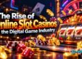 The Rise of Online Slot Casinos in the Digital Game Industry